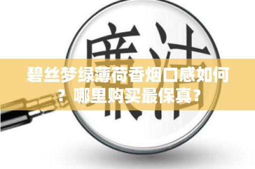 碧丝梦绿薄荷香烟口感如何？哪里购买最保真？
